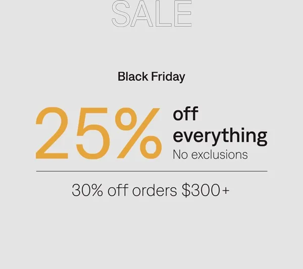 Black Friday: 25% off everything, 30% off orders $300+