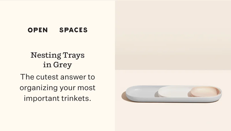 Open Spaces Nesting Trays in Grey The cutest answer to organizing your most important trinkets.