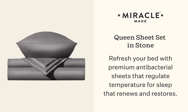 Miracle Queen Sheet Set in Stone Refresh your bed with premium antibacterial sheets that regulate temperature for sleep that renews and restores.