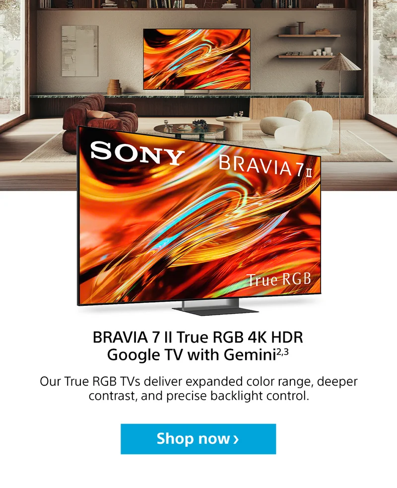 Sony Bravia 7 II True RGB 4K HDR Google TV with Gemini2,3 | Our True RGB TVs deliver expanded color range, deeper contrast, and precise backlight control. Shop now