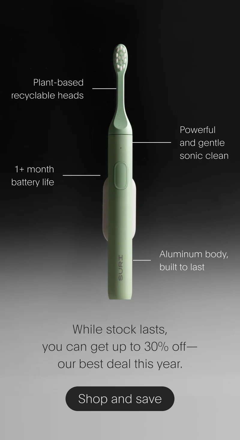 plant-based recyclable heads | powerful and gentle sonic clean | 1+ month battery life | aluminum body, built to last - while stock lasts, you can get up to 30% off—our best deal this year. - shop and save