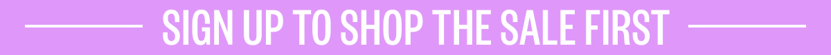 SIGN UP TO SHOP THE SALE FIRST!
