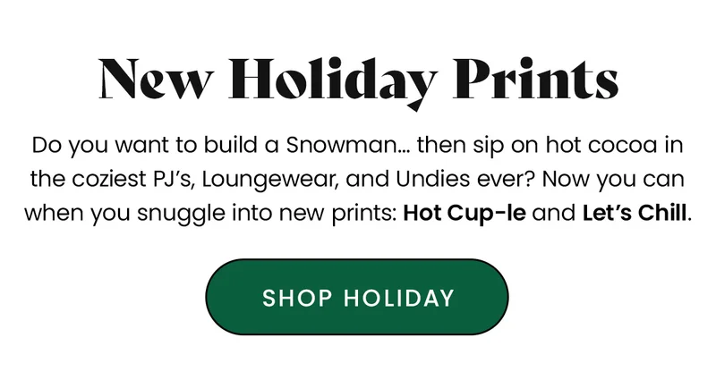 Body: Do you want to build a Snowman… then sip on hot cocoa in the coziest PJ’s, Loungewear, and Undies ever? Now you can when you snuggle into new prints: Hot Cup-le and Let’s Chill.