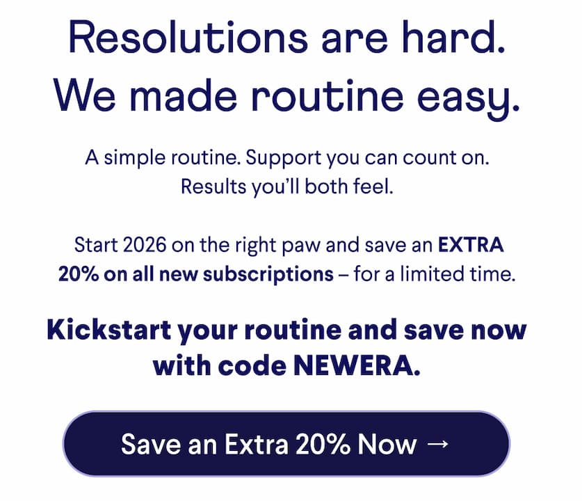 Text: Resolutions are hard. We made routine easy. A simple routine. Support you can count on. Results you’ll both feel.   Start 2026 on the right paw and save an EXTRA 20% on all new subscriptions – for a limited time.  Kickstart your routine and save now with code NEWERA. CTA: Save an Extra 20% Now →