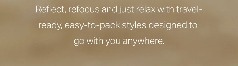 Reflect, refocus and just relax with travel-ready, easy-to-pack styles designed to go with you anywhere.