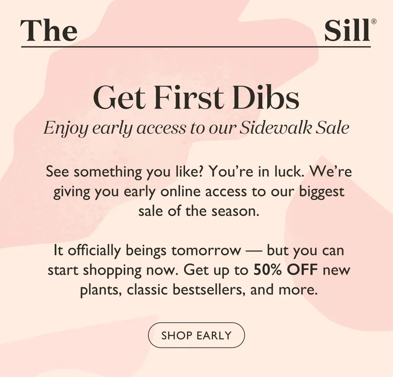 See something you like? You're in luck. We're giving you early online access to our biggest sale of the season. It officially beings tomorrow, but you can start shopping now. Get up to 50% off new plants, classic bestsellers, and more.