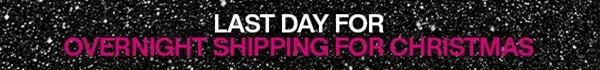 LAST DAY FOR OVERNIGHT SHIPPING