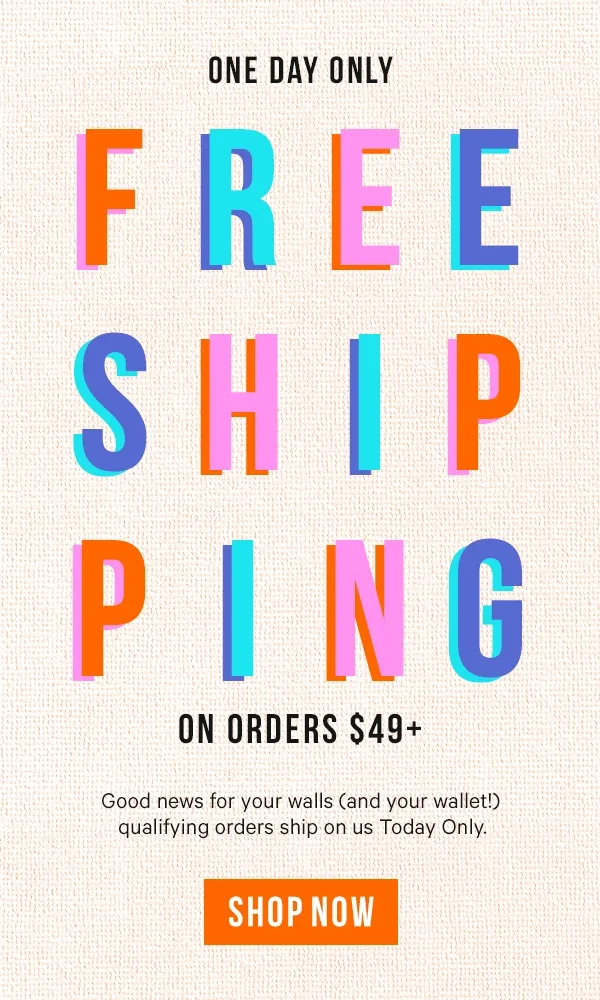 One Day Only - Free Shipping on Orders $49+: Good news for your walls (and your wallet!) qualifying orders ship on us Today Only.