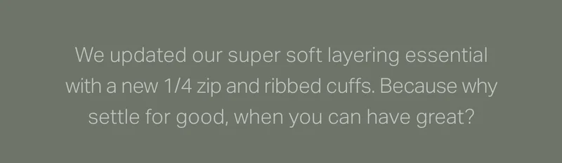 We updated our super soft layering essentials with a new 1/4 zip and ribbed cuffs.