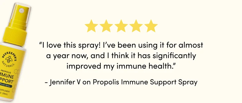 “I love this spray! I’ve been using it for almost a year now, and I think it has significantly improved my immune health.” Jennifer V on Propolis Immune Throat Spray