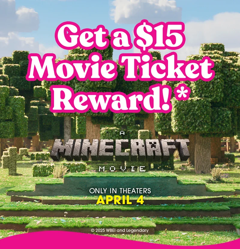 Get a $15 Movie Ticket Reward!* A Minecraft Movie ONLY IN THEATERS APRIL 4