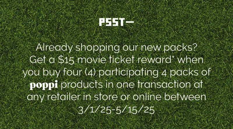 PSST- Already shopping our new packs? Get a $15 movie ticket reward* when you buy four (4) participating 4 packs of poppi products in one transaction at any retailer in store or online between 3/1/25-5/15/25