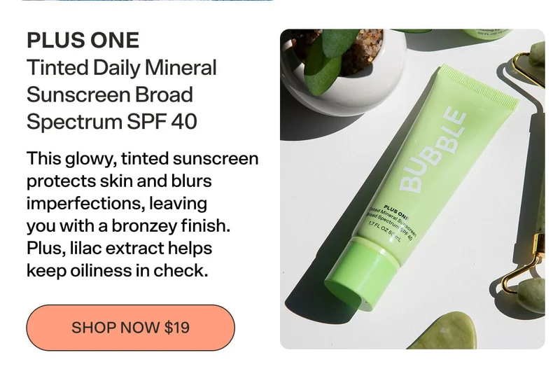 PLUS ONE Tinted Daily Mineral Sunscreen [SHOP NOW $19] Broad Spectrum SPF 40  This glowy, tinted sunscreen protects skin and blurs imperfections, leaving you with a bronzey finish. Plus, lilac extract helps keep oiliness in check.