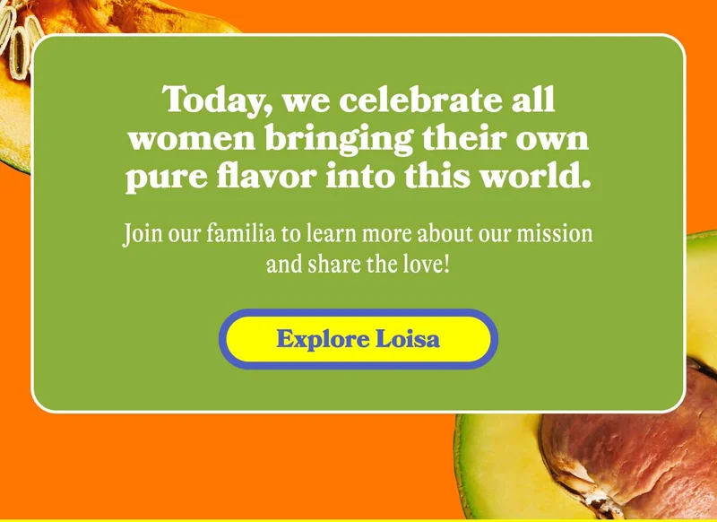 Today, we celebrate all women bringing their own flavor into this world. Explore Loisa
