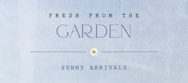 fresh from the garden, sunny arrivals
