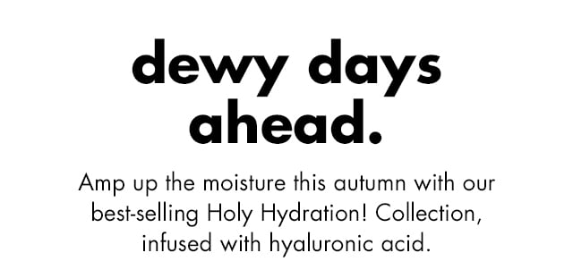 Amp up the moisture this autumn with our best-selling Holy Hydration! Collection, infused with hyaluronic acid
