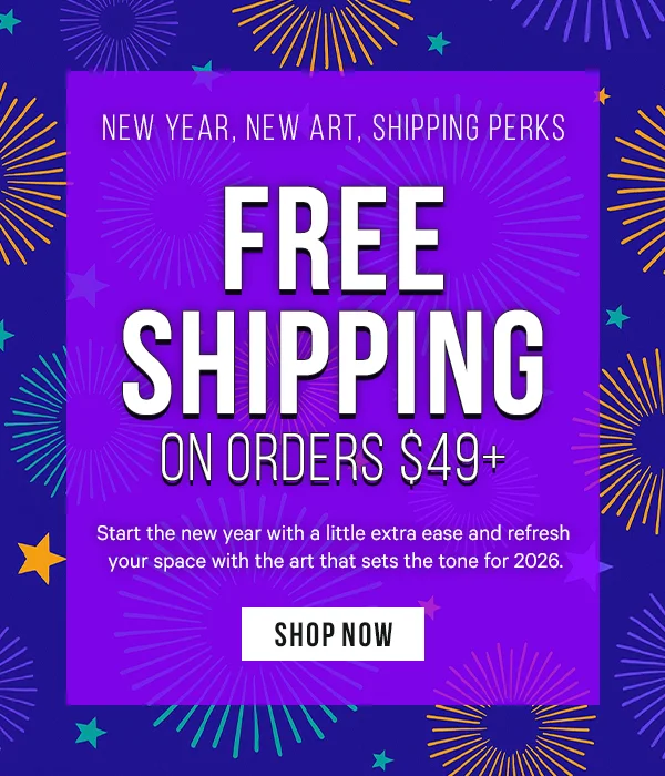 New Year, New Art, Shipping Perks: Free Shipping on Orders $49+  Start the new year with a little extra ease and refresh your space with the art that sets the tone for 2026.