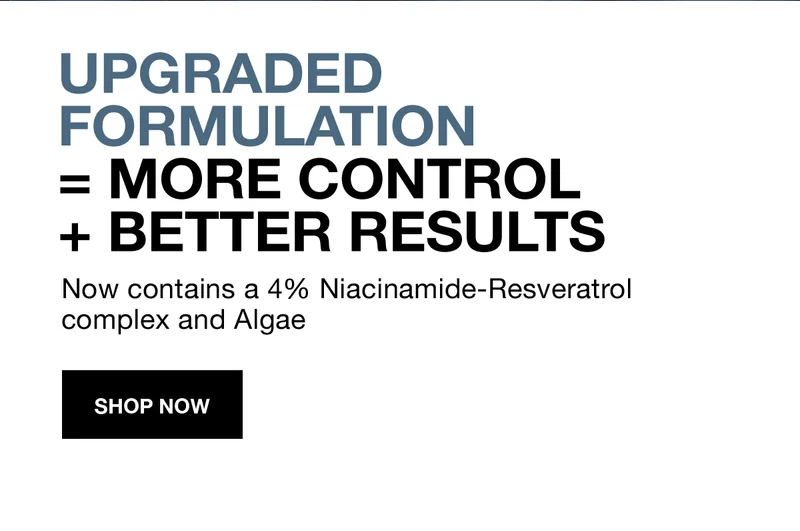 UPGRADED FORMULATION = MORE CONTROL + BETTER RESULTS | Now contain a 4% Niacinamide-Resveratrol complex and Algae | SHOP NOW