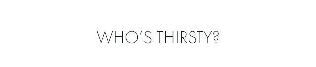 Who's thirsty?
