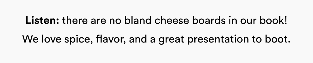 Listen: there are no bland cheese boards in our book! We love spice, flavor, and a great presentation to boot.