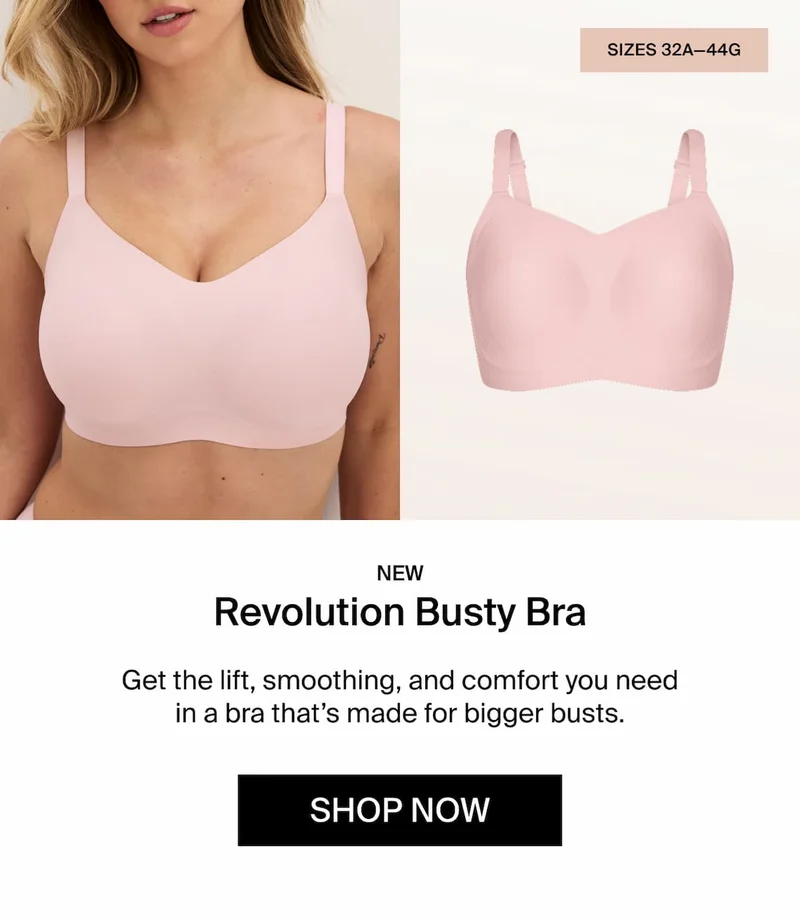 NEW Revolution Busty Bra. Get the lift, smoothing, and comfort you need in a bra that's made for bigger busts. SHOP NOW