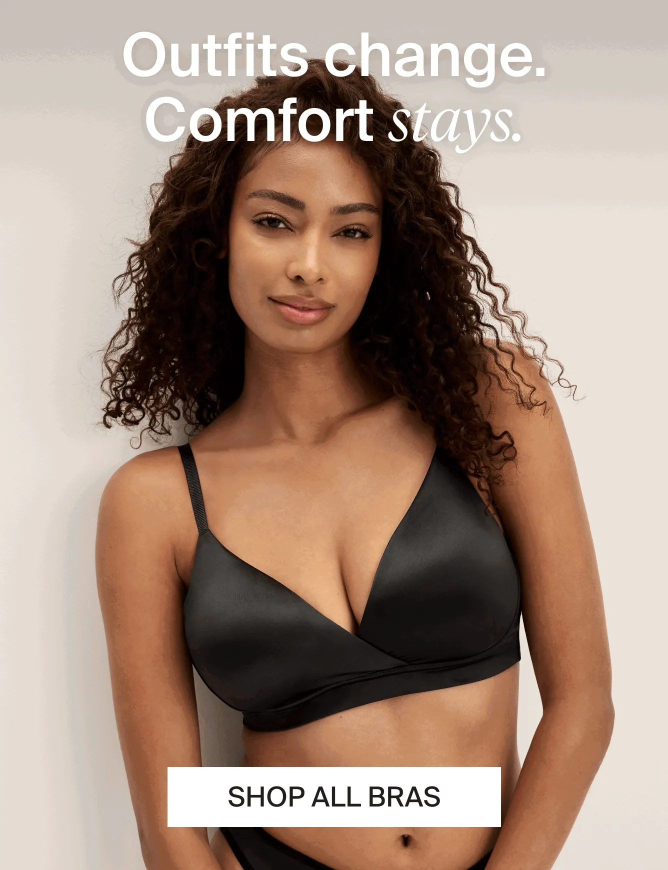 Outfits change. Comfort stays. SHOP ALL BRAS