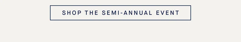 SHOP THE SEMI-ANNUAL EVENT SHOP THE SEMI-ANNUAL EVENT