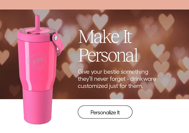 Make It Personal. Give your bestie soemthing they'll never forget - drinkware customized just for them. - Personalize It