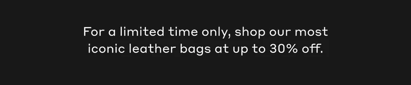 Shop our most iconic leather bags at up to 30% off, available for a limited time only.