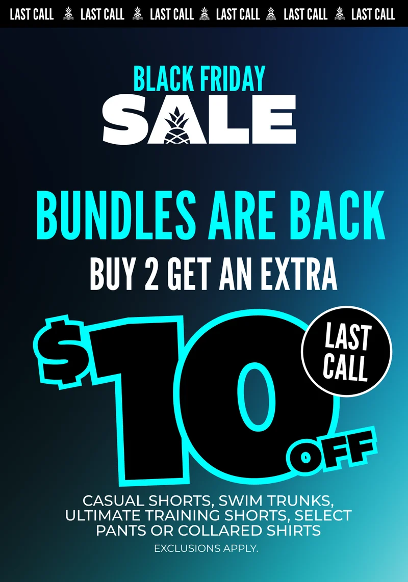 BUNDLES ARE BACK: BUY 2 GET AN EXTRA $10 OFF casual shorts, swim trunks, ultimate training shorts, select pants or collared shirts.