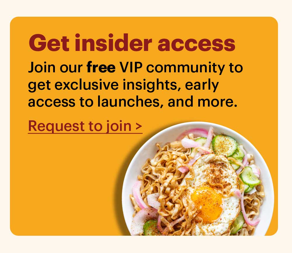 Get insider access. Join our free VIP community to get exclusive insights, early access to launches, and more. Request to join >