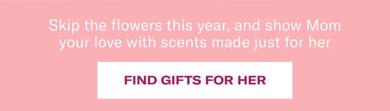 Skip the flowers this year, and show Mom your love with scents made just for her | Find gifts for her