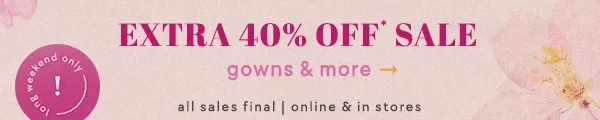 Long weekend only! Extra 40% off sale gowns & more. All sales final. Online & in stores.