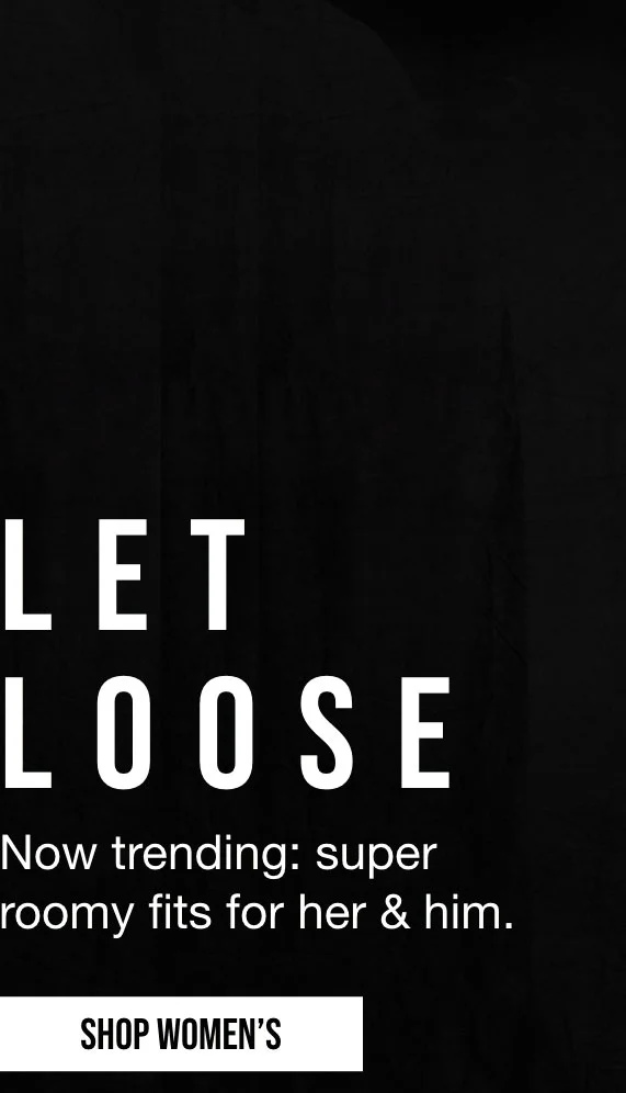 LET LOOSE | Now trending: super roomy fits for her & him. | SHOP WOMEN'S