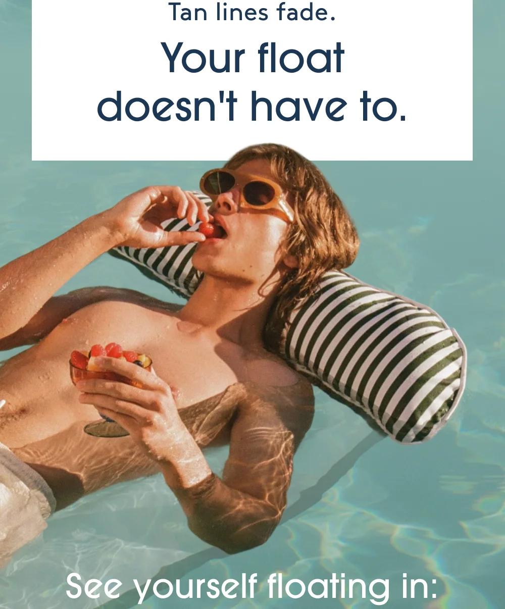 Tan lines fade. Your float doesn't have to.