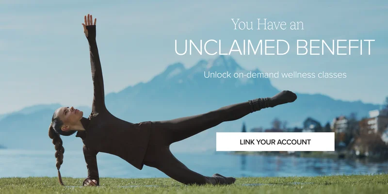 You Have an UNCLAIMED BENEFIT. Unlock on-demand wellness classes. LINK YOUR ACCOUNT