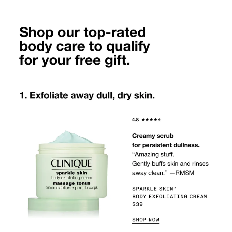 Shop our top-rated body care to qualify for your free gift. Exfoliate away dull, dry skin. Creamy scrub for persistent dullness. | Amazing stuff. Gently buffs skin and rinses away clean. -RMSM | SPARKLE SKIN TM BODY EXFOLIATING CREAM $39 SHOP NOW