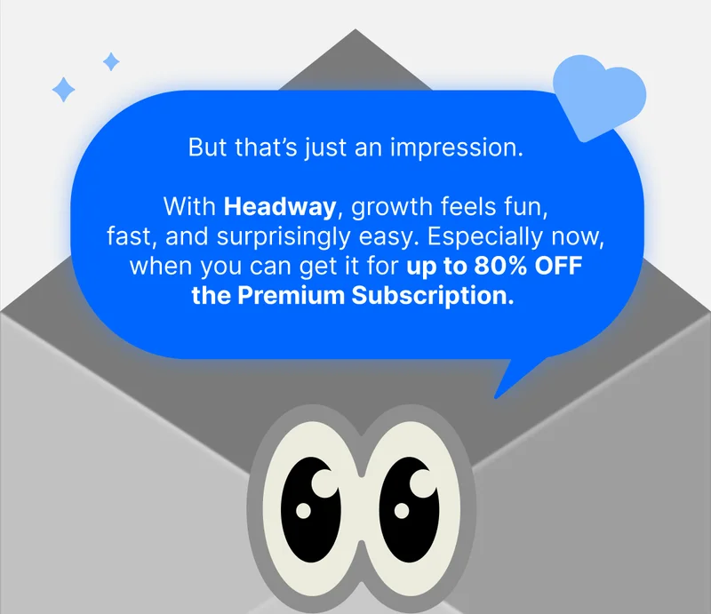 But that’s just an impression. With Headway, growth feels fun, fast, and surprisingly easy. Especially now, when you can get it for up to 80% OFF the Premium Subscription.