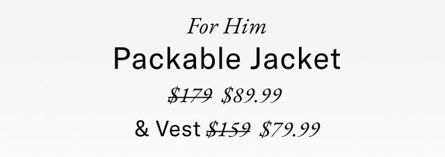 For him                                            Packable  jacket $89.99 & vest $79.99