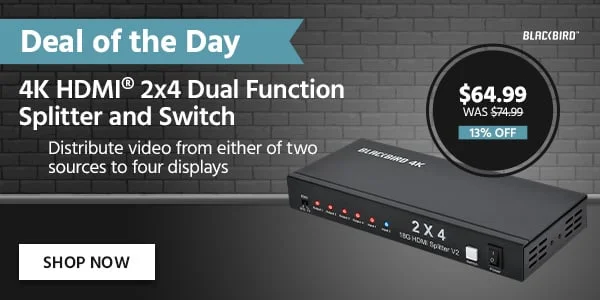 Deal Of The Day: Blackbird 4K HDMI® 2x4 Dual Function Splitter And Switch. Distribute Video From Either Of Two Sources To Four Displays. $64.99 Was $74.99. 13% Off. Shop Now.