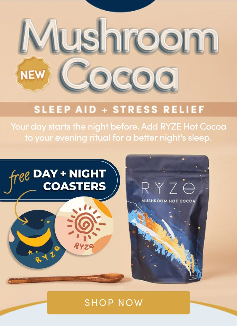 Mushroom Cocoa | Sleep Aid + Stress Relief | Your day starts the night before. Add RYZE Hot Cocoa to your evening ritual for a better night's sleep. Plus FREE Day + Night Coasters | Shop Now