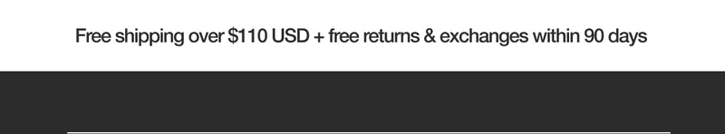 Free Shipping over $110 USD + free returns & exchanges within 90 days