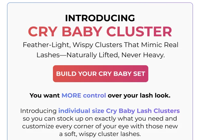 Introducing Cry Baby Cluster lashes—feather-light, wispy lash clusters with a ‘Build Your Cry Baby Set’ button.