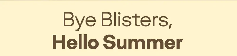 Bye Blisters, Hello Summer