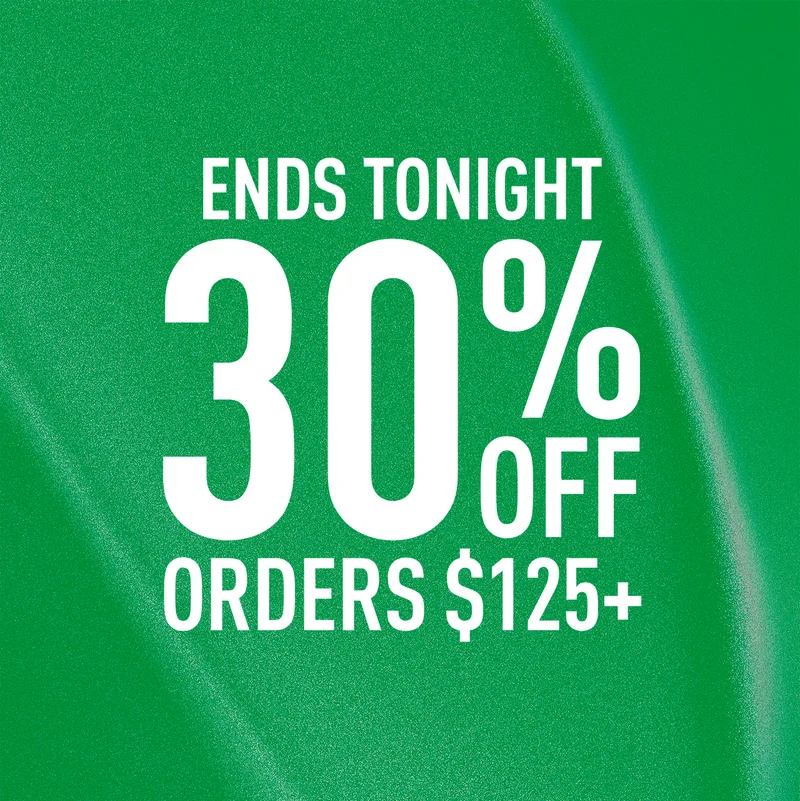 ENDS TONIGHT | 30% OFF ORDERS $125 +