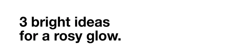 3 bright ideas for a rosy glow.