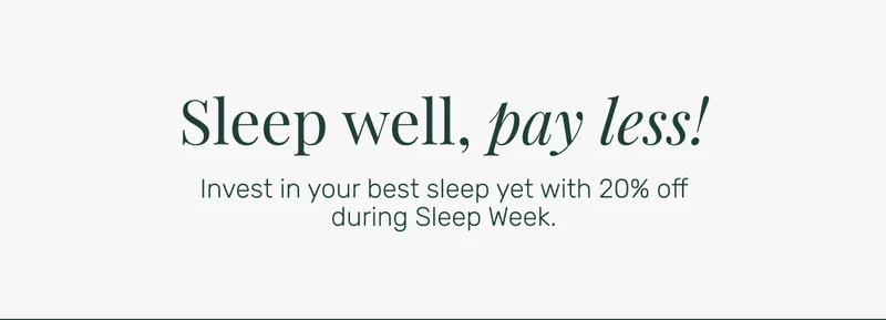 Sleep well, pay less! Invest in your best sleep yet with 20% off during Sleep Week.