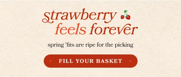 Strawberry feels forever. Fill your basket.