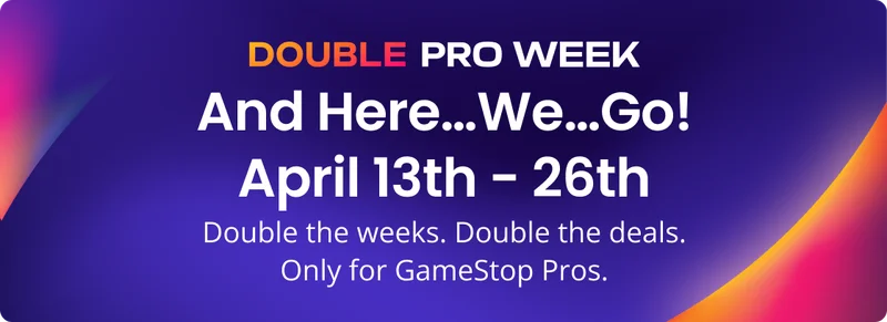 Double Pro Week | And Here...We...Go! April 13th - 26th | Double the weeks. Double the deals. Only for GameStop Pros.