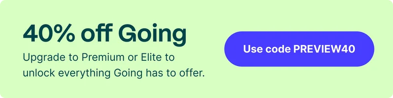 40% off Going. Upgrade to Premium or Elite to unlock everything Going has to offer. Use code PREVIEW40